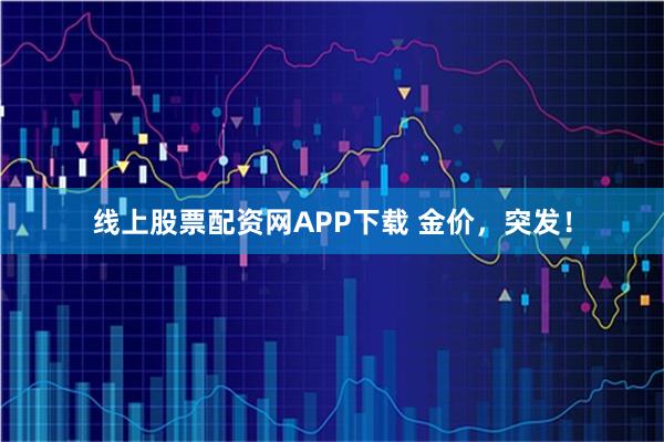 线上股票配资网APP下载 金价，突发！