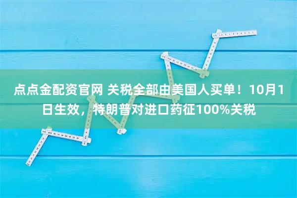 点点金配资官网 关税全部由美国人买单！10月1日生效，特朗普对进口药征100%关税