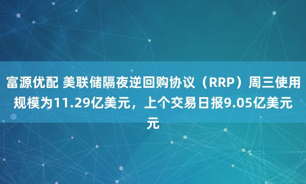 富源优配 美联储隔夜逆回购协议（RRP）周三使用规模为11.29亿美元，上个交易日报9.05亿美元