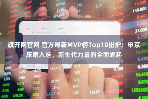 旗开网官网 官方最新MVP榜Top10出炉：申京压哨入选，新生代力量的全面崛起