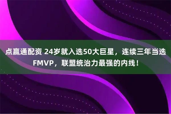 点赢通配资 24岁就入选50大巨星，连续三年当选FMVP，联盟统治力最强的内线！