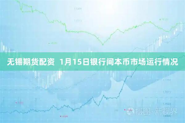 无锡期货配资  1月15日银行间本币市场运行情况