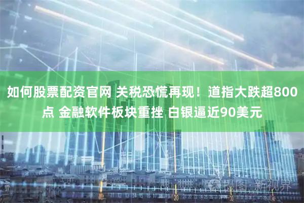如何股票配资官网 关税恐慌再现！道指大跌超800点 金融软件板块重挫 白银逼近90美元
