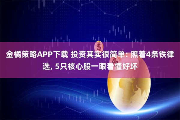 金橘策略APP下载 投资其实很简单: 照着4条铁律选, 5只核心股一眼看懂好坏