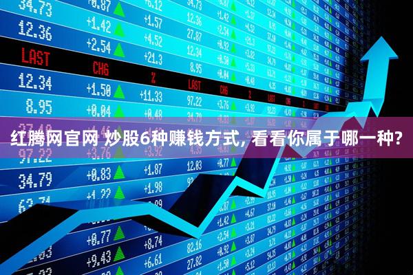 红腾网官网 炒股6种赚钱方式, 看看你属于哪一种?