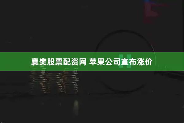 襄樊股票配资网 苹果公司宣布涨价